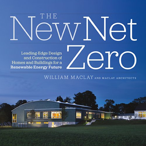The New Net Zero: Leading-Edge Design and Construction of Homes and Buildings for a Renewable Energy Future