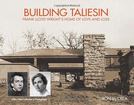 Building Taliesin: Frank Lloyd Wright’s Home of Love and Loss