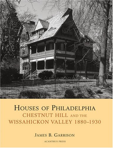 Houses of Philadelphia: Chestnut Hill and the Wissahickon Valley. 1880-1930 (Suburban Domestic Architecture)