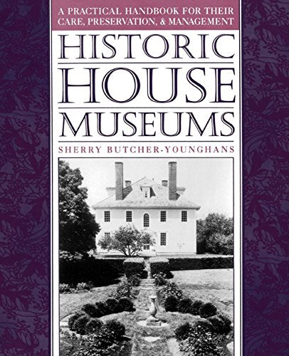 Historic House Museums: A Practical Handbook for Their Care. Preservation. and Management